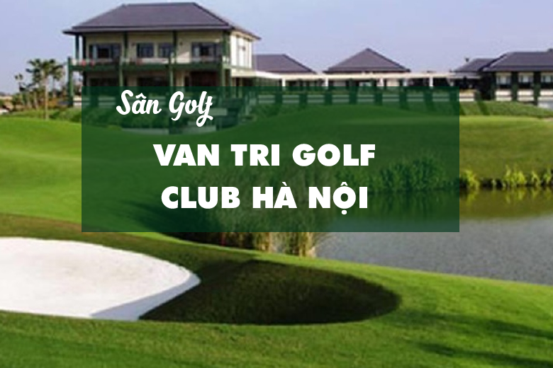 Bảng Giá, Voucher Sân Golf Van Tri Golf Club Hà Nội