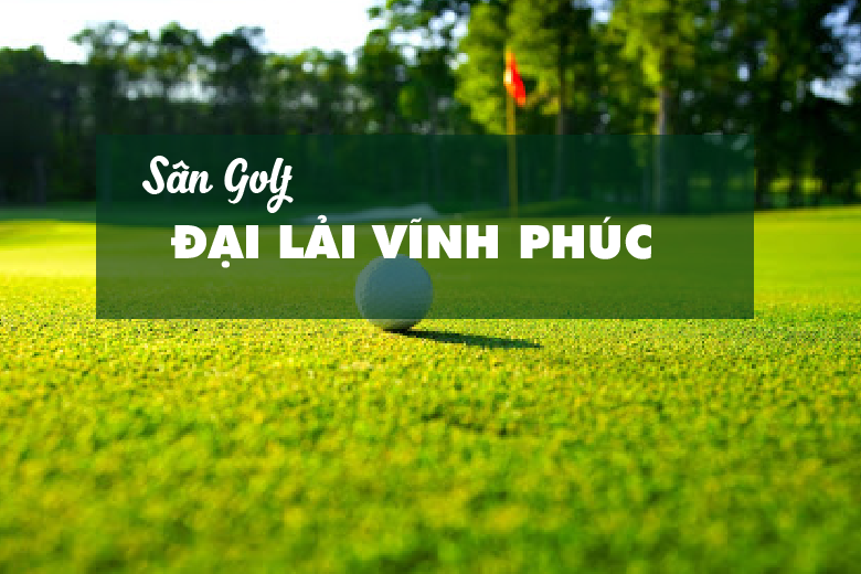 Bảng Giá, Voucher Sân Golf Đại Lải Star Golf & Country Club Vĩnh Phúc