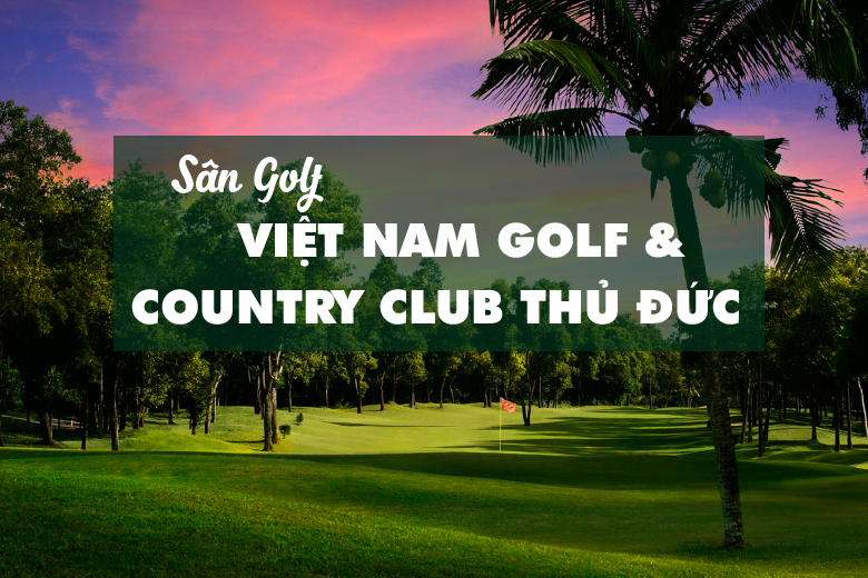 Bảng giá, Voucher sân golf Vietnam Golf & Country Club Thủ Đức