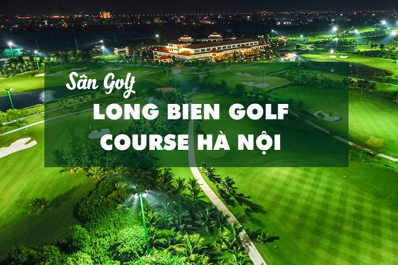 Bảng Giá, Voucher Sân Golf Long Bien Golf Course Hà Nội
